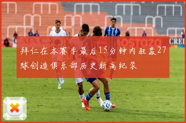 拜仁在本赛季最后15分钟内狂轰27球创造俱乐部历史新高纪录