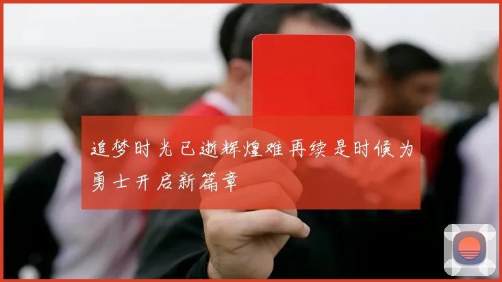 追梦时光已逝辉煌难再续是时候为勇士开启新篇章