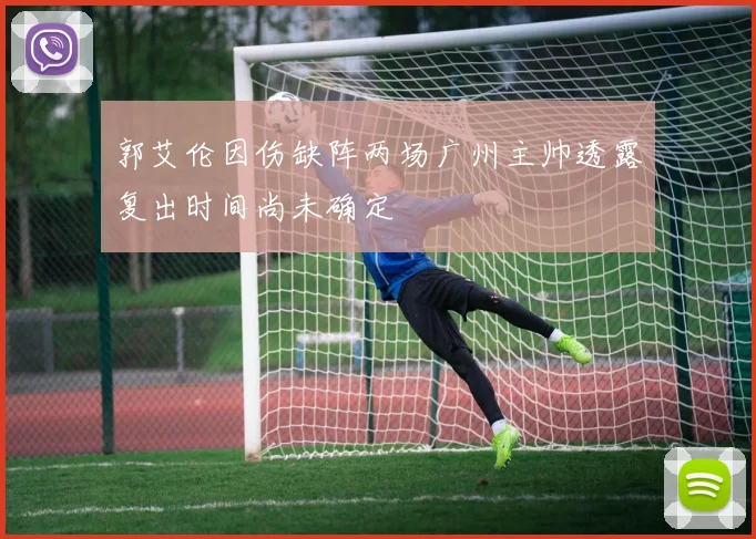 郭艾伦因伤缺阵两场广州主帅透露复出时间尚未确定