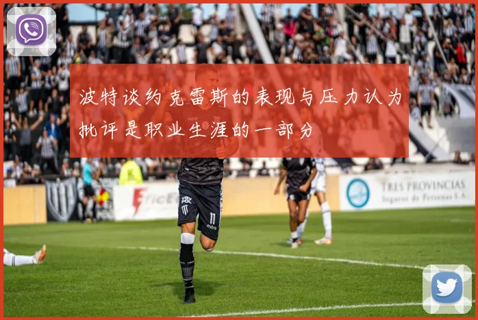波特谈约克雷斯的表现与压力认为批评是职业生涯的一部分