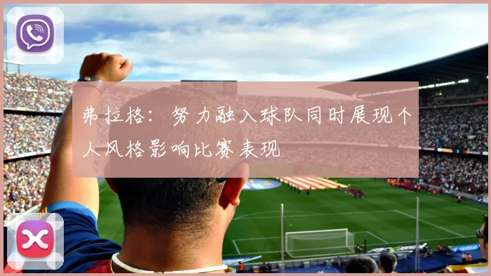 弗拉格：努力融入球队同时展现个人风格影响比赛表现