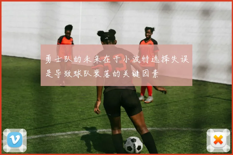 勇士队的未来在于小波特选择失误是导致球队衰落的关键因素