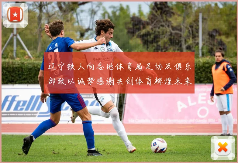 辽宁铁人向各地体育局足协及俱乐部致以诚挚感谢共创体育辉煌未来