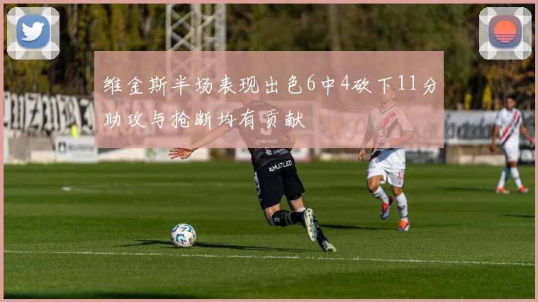 维金斯半场表现出色6中4砍下11分助攻与抢断均有贡献