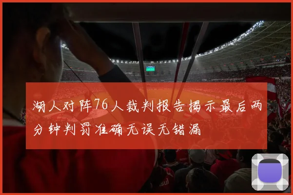 湖人对阵76人裁判报告揭示最后两分钟判罚准确无误无错漏