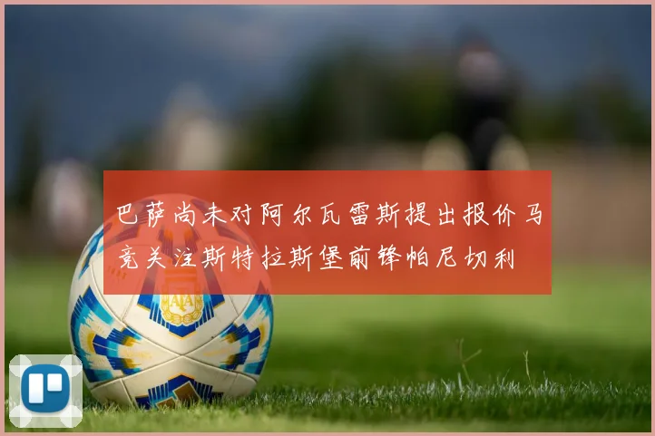 巴萨尚未对阿尔瓦雷斯提出报价马竞关注斯特拉斯堡前锋帕尼切利