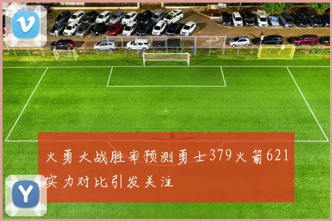 火勇大战胜率预测勇士379火箭621实力对比引发关注