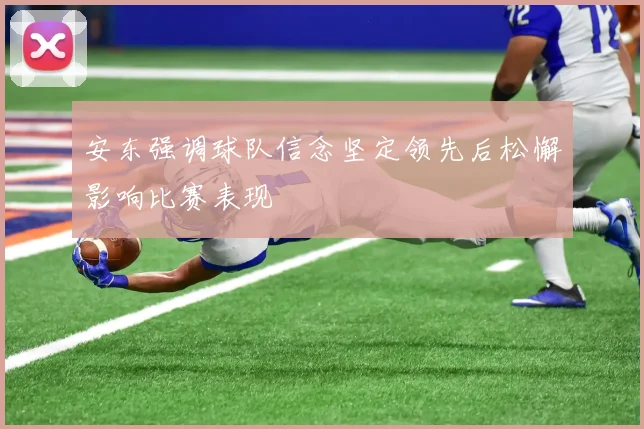 安东强调球队信念坚定领先后松懈影响比赛表现