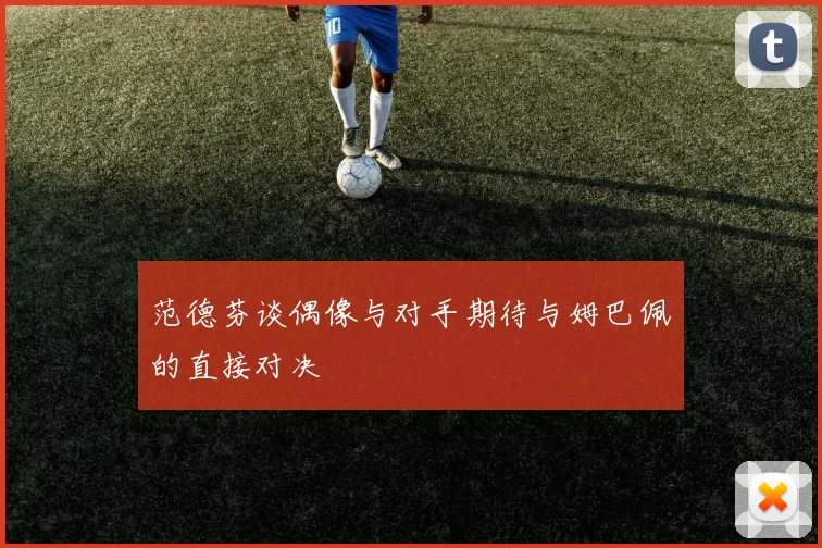 范德芬谈偶像与对手期待与姆巴佩的直接对决