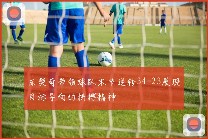 东契奇带领球队末节逆转34-23展现目标导向的拼搏精神